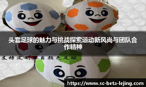头套足球的魅力与挑战探索运动新风尚与团队合作精神