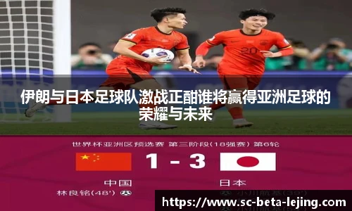 伊朗与日本足球队激战正酣谁将赢得亚洲足球的荣耀与未来
